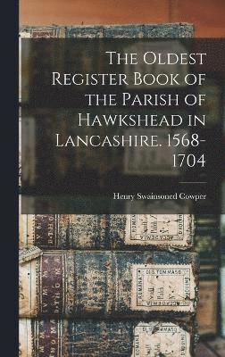 The Oldest Register Book of the Parish of Hawkshead in Lancashire. 1568-1704 1