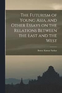 bokomslag The Futurism of Young Asia, and Other Essays on the Relations Between the East and the West