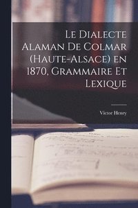 bokomslag Le Dialecte Alaman de Colmar (Haute-Alsace) en 1870, Grammaire et Lexique