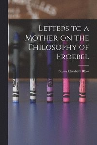 bokomslag Letters to a Mother on the Philosophy of Froebel