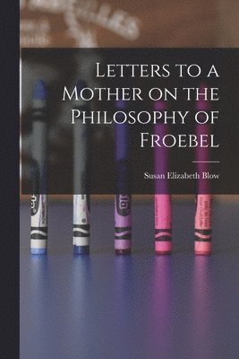 Letters to a Mother on the Philosophy of Froebel 1