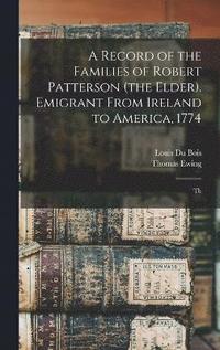 bokomslag A Record of the Families of Robert Patterson (the Elder). Emigrant From Ireland to America, 1774; Th