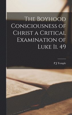 bokomslag The Boyhood Consciousness of Christ [Microform] a Critical Examination of Luke ii. 49