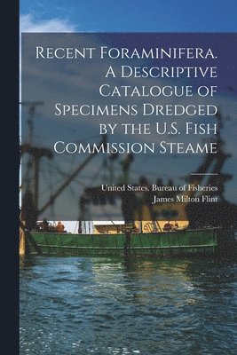 James Milton Flint, United States Bureau of Fisheries - Recent Foraminifera. A Descriptive Catalogue of Specimens Dredged by the U.S. Fish Commission Steame, Häftad