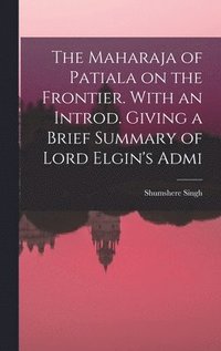 bokomslag The Maharaja of Patiala on the Frontier. With an Introd. Giving a Brief Summary of Lord Elgin's Admi