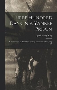 bokomslag Three Hundred Days in a Yankee Prison; Reminiscenses of war Life, Captivity, Imprisonment at Camp Ch