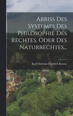 Karl Christian Friedrich Krause - Abriss Des Systemes Des Philosophie Des Rechtes, Oder Des Naturrechtes..., Inbunden