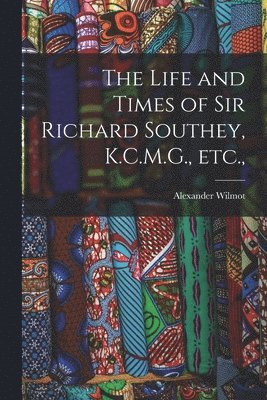 Alexander Wilmot - Life and Times of Sir Richard Southey, K.C.M.G., etc.,, Häftad