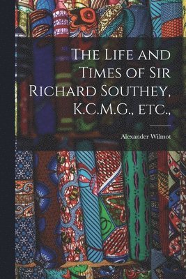 The Life and Times of Sir Richard Southey, K.C.M.G., etc., 1