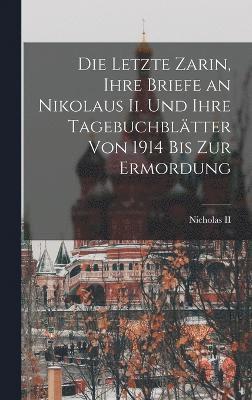 bokomslag Die Letzte Zarin, Ihre Briefe an Nikolaus Ii. Und Ihre Tagebuchbltter Von 1914 Bis Zur Ermordung