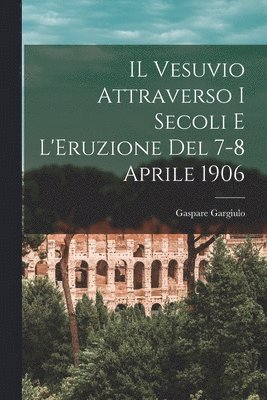 IL Vesuvio Attraverso I Secoli E L'Eruzione Del 7-8 Aprile 1906 1