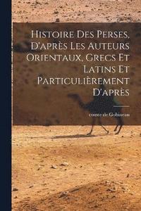 bokomslag Histoire des Perses, D'aprs les Auteurs Orientaux, Grecs et Latins et Particulirement D'aprs