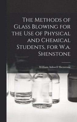The Methods of Glass Blowing for the Use of Physical and Chemical Students, for W.a. Shenstone 1