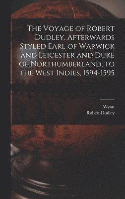 Voyage of Robert Dudley, Afterwards Styled Earl of Warwick and Leicester and Duke of Northumberland, to the West Indies, 1594-1595
