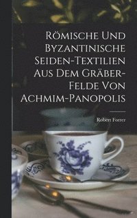 bokomslag Rmische Und Byzantinische Seiden-Textilien Aus Dem Grber-Felde Von Achmim-Panopolis
