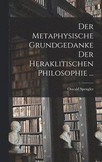 bokomslag Der Metaphysische Grundgedanke Der Heraklitischen Philosophie ...