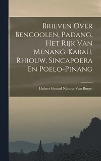 bokomslag Brieven Over Bencoolen, Padang, Het Rijk Van Menang-Kabau, Rhiouw, Sincapoera En Poelo-Pinang