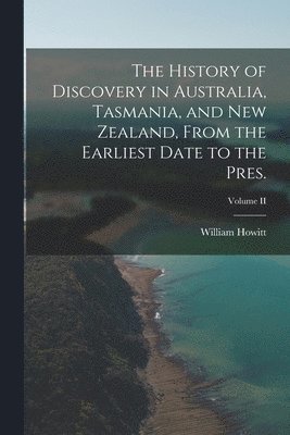 William Howitt - History of Discovery in Australia, Tasmania, and New Zealand, From the Earliest Date to the Pres.; Volume II, Häftad
