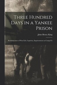 bokomslag Three Hundred Days in a Yankee Prison; Reminiscenses of war Life, Captivity, Imprisonment at Camp Ch