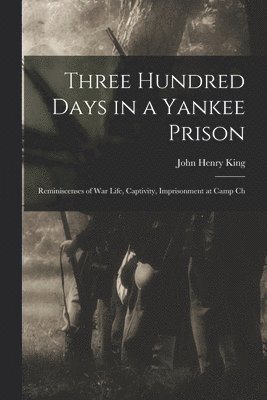 Three Hundred Days in a Yankee Prison; Reminiscenses of war Life, Captivity, Imprisonment at Camp Ch 1