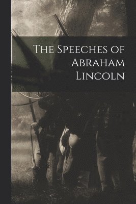 The Speeches of Abraham Lincoln 1