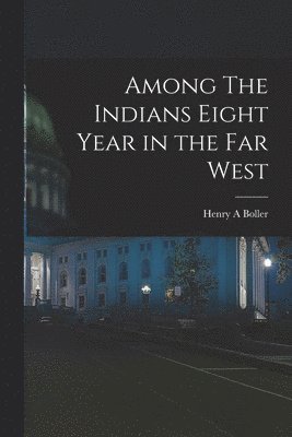 Among The Indians Eight Year in the Far West 1