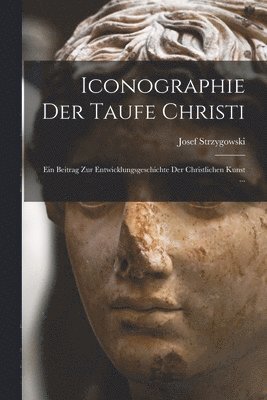 Josef Strzygowski - Iconographie Der Taufe Christi, Häftad