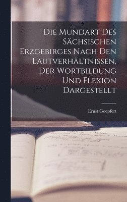 bokomslag Die Mundart Des Schsischen Erzgebirges Nach Den Lautverhltnissen, Der Wortbildung Und Flexion Dargestellt