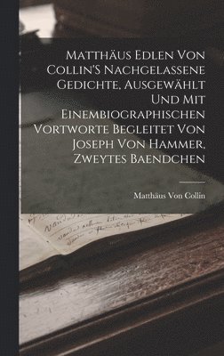 Matthäus Von Collin - Matthäus Edlen Von Collin'S Nachgelassene Gedichte, Ausgewählt Und Mit Einembiographischen Vortworte Begleitet Von Joseph Von Hammer, Zweytes Baendchen, Inbunden