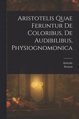 bokomslag Aristotelis Quae Feruntur De Coloribus, De Audibilibus, Physiognomonica