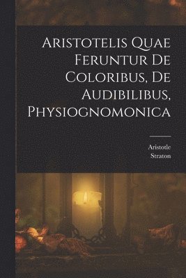 Aristotelis Quae Feruntur De Coloribus, De Audibilibus, Physiognomonica 1