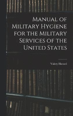 Manual of Military Hygiene for the Military Services of the United States 1