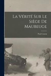 bokomslag La Vrit Sur Le Sige De Maubeuge