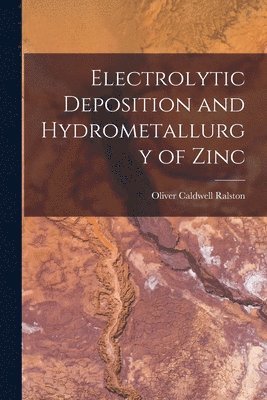 Oliver Caldwell Ralston - Electrolytic Deposition and Hydrometallurgy of Zinc, Häftad