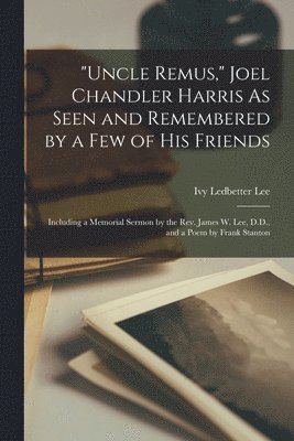 Ivy Ledbetter Lee - "Uncle Remus," Joel Chandler Harris As Seen and Remembered by a Few of His Friends, Häftad