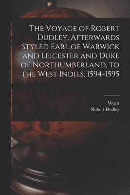 Wyatt, Robert Dudley - Voyage of Robert Dudley, Afterwards Styled Earl of Warwick and Leicester and Duke of Northumberland, to the West Indies, 1594-1595, Häftad