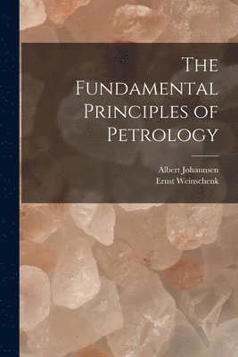 Ernst Weinschenk, Albert Johannsen - Fundamental Principles of Petrology, Häftad