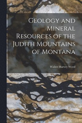 Geology and Mineral Resources of the Judith Mountains of Montana