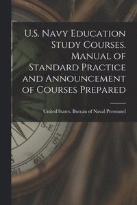 bokomslag U.S. Navy Education Study Courses. Manual of Standard Practice and Announcement of Courses Prepared