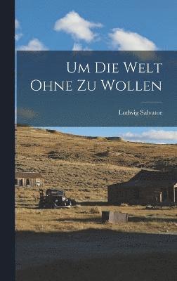 Ludwig Salvator - Um Die Welt Ohne Zu Wollen, Inbunden
