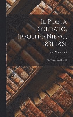 Dino Mantovani - Poeta Soldato, Ippolito Nievo, 1831-1861, Inbunden