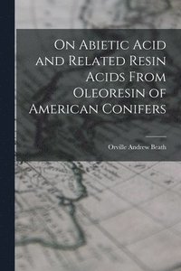 bokomslag On Abietic Acid and Related Resin Acids From Oleoresin of American Conifers