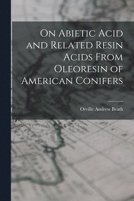 bokomslag On Abietic Acid and Related Resin Acids From Oleoresin of American Conifers