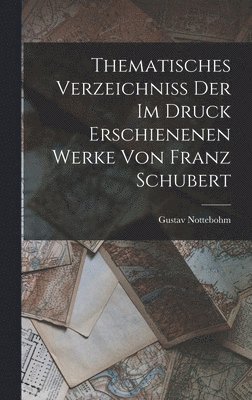 Thematisches Verzeichniss Der Im Druck Erschienenen Werke Von Franz Schubert 1