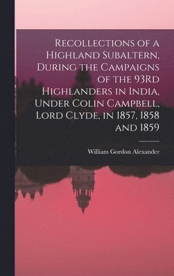 William Gordon Alexander - Recollections of a Highland Subaltern, During the Campaigns of the 93Rd Highlanders in India, Under Colin Campbell, Lord Clyde, in 1857, 1858 and 1859, Inbunden