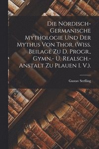 bokomslag Die Nordisch-Germanische Mythologie Und Der Mythus Von Thor. (Wiss. Beilage Zu D. Progr., Gymn.- U. Realsch.-Anstalt Zu Plauen I. V.).