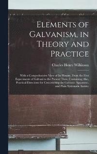 bokomslag Elements of Galvanism, in Theory and Practice