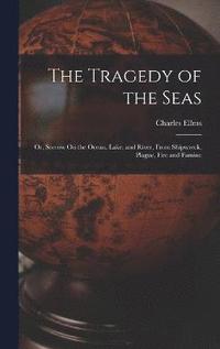 bokomslag The Tragedy of the Seas; Or, Sorrow On the Ocean, Lake, and River, From Shipwreck, Plague, Fire and Famine