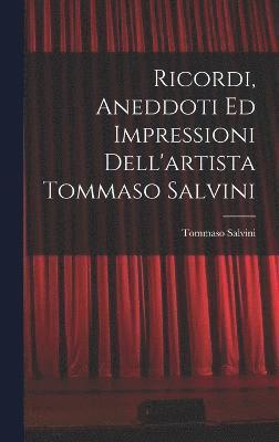Ricordi, Aneddoti Ed Impressioni Dell'artista Tommaso Salvini