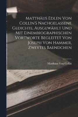 Matthäus Von Collin - Matthäus Edlen Von Collin'S Nachgelassene Gedichte, Ausgewählt Und Mit Einembiographischen Vortworte Begleitet Von Joseph Von Hammer, Zweytes Baendchen, Häftad
